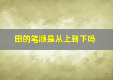 田的笔顺是从上到下吗