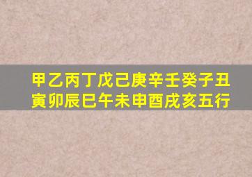 甲乙丙丁戊己庚辛壬癸子丑寅卯辰巳午未申酉戌亥五行