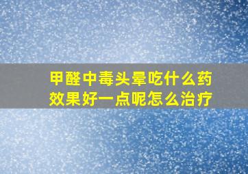 甲醛中毒头晕吃什么药效果好一点呢怎么治疗