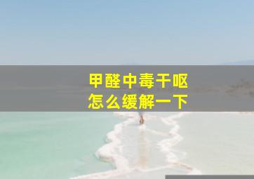 甲醛中毒干呕怎么缓解一下