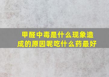 甲醛中毒是什么现象造成的原因呢吃什么药最好