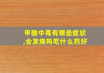 甲醛中毒有哪些症状,会发烧吗吃什么药好