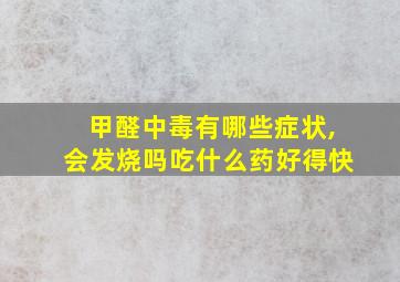 甲醛中毒有哪些症状,会发烧吗吃什么药好得快