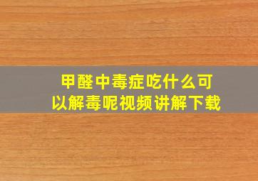 甲醛中毒症吃什么可以解毒呢视频讲解下载