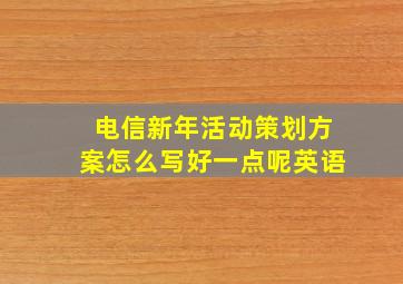 电信新年活动策划方案怎么写好一点呢英语