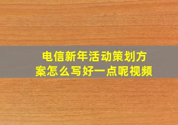 电信新年活动策划方案怎么写好一点呢视频