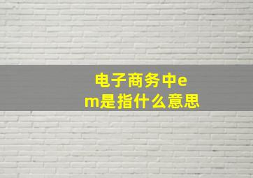 电子商务中em是指什么意思