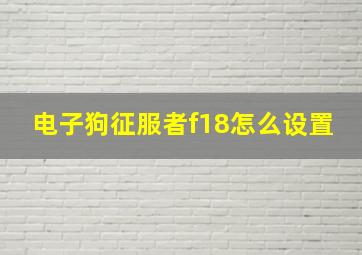 电子狗征服者f18怎么设置