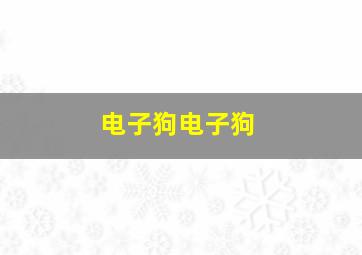 电子狗电子狗