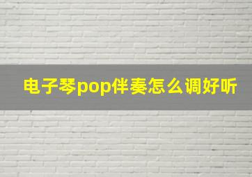 电子琴pop伴奏怎么调好听