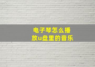 电子琴怎么播放u盘里的音乐