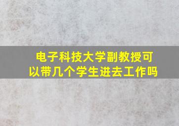 电子科技大学副教授可以带几个学生进去工作吗