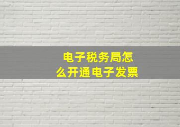 电子税务局怎么开通电子发票