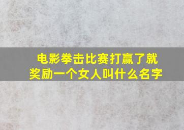 电影拳击比赛打赢了就奖励一个女人叫什么名字