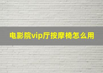 电影院vip厅按摩椅怎么用