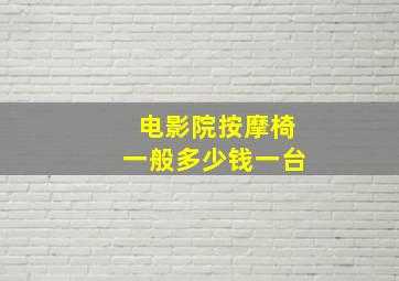 电影院按摩椅一般多少钱一台