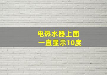 电热水器上面一直显示10度