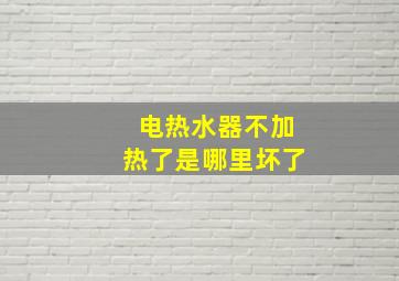 电热水器不加热了是哪里坏了