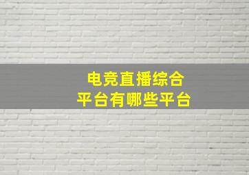 电竞直播综合平台有哪些平台