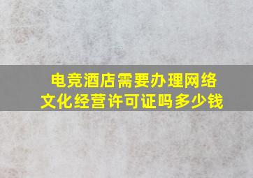 电竞酒店需要办理网络文化经营许可证吗多少钱