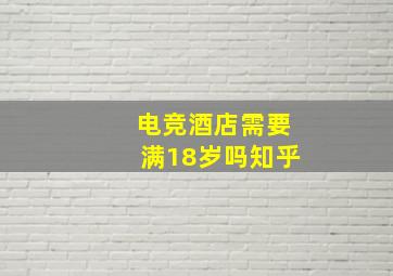 电竞酒店需要满18岁吗知乎