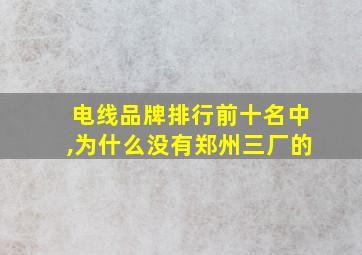 电线品牌排行前十名中,为什么没有郑州三厂的