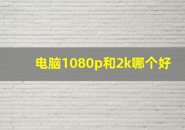 电脑1080p和2k哪个好