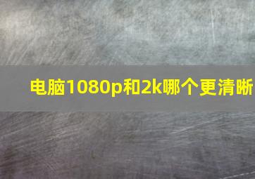 电脑1080p和2k哪个更清晰