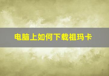 电脑上如何下载祖玛卡