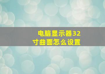 电脑显示器32寸曲面怎么设置