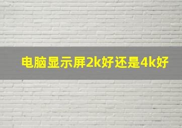 电脑显示屏2k好还是4k好