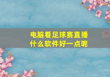 电脑看足球赛直播什么软件好一点呢