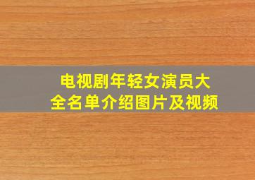 电视剧年轻女演员大全名单介绍图片及视频