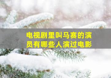 电视剧里叫马赛的演员有哪些人演过电影