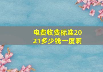 电费收费标准2021多少钱一度啊