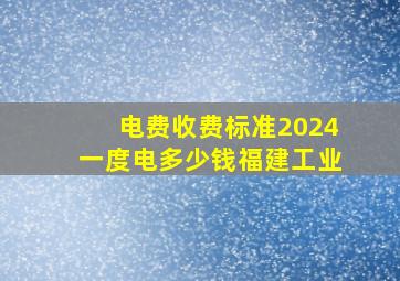 电费收费标准2024一度电多少钱福建工业