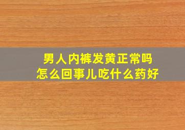 男人内裤发黄正常吗怎么回事儿吃什么药好