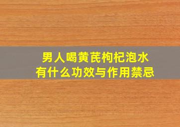 男人喝黄芪枸杞泡水有什么功效与作用禁忌