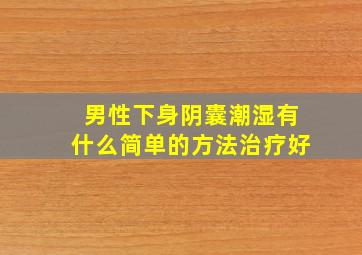 男性下身阴囊潮湿有什么简单的方法治疗好