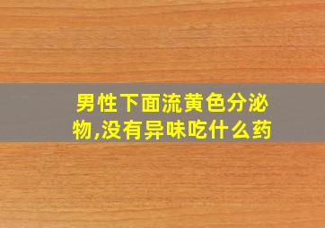 男性下面流黄色分泌物,没有异味吃什么药