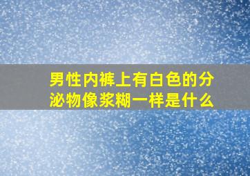 男性内裤上有白色的分泌物像浆糊一样是什么