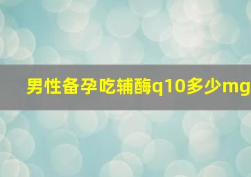 男性备孕吃辅酶q10多少mg