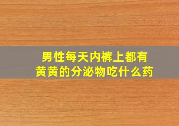 男性每天内裤上都有黄黄的分泌物吃什么药