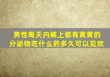 男性每天内裤上都有黄黄的分泌物吃什么药多久可以见效