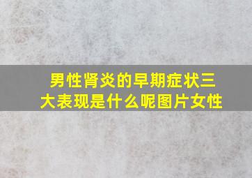 男性肾炎的早期症状三大表现是什么呢图片女性