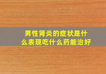 男性肾炎的症状是什么表现吃什么药能治好