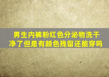 男生内裤粉红色分泌物洗干净了但是有颜色残留还能穿吗