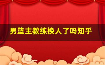 男篮主教练换人了吗知乎