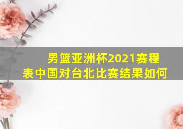 男篮亚洲杯2021赛程表中国对台北比赛结果如何