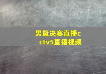 男篮决赛直播cctv5直播视频